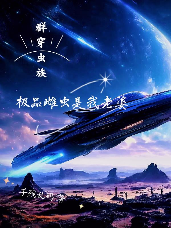 群穿虫族，极品雌虫是我老婆群穿虫族，极品雌虫是我老婆